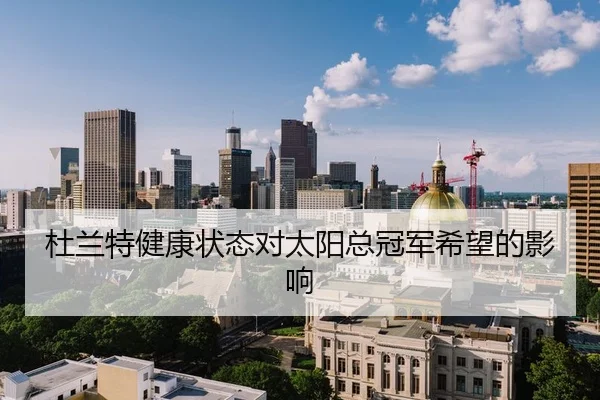 杜兰特健康状态对太阳总冠军希望的影响（nangongsports）