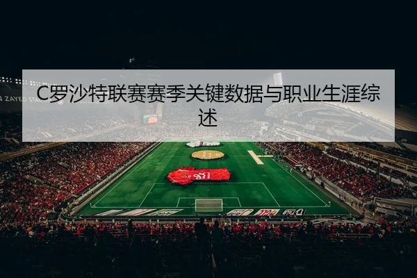 C罗沙特联赛赛季关键数据与职业生涯综述（nangongsports）